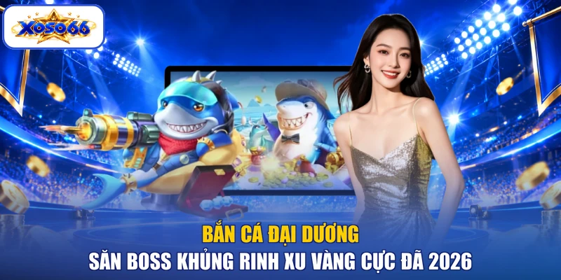 Bắn Cá Đại Dương - Săn Boss Khủng Rinh Xu Vàng Cực Đã 2026