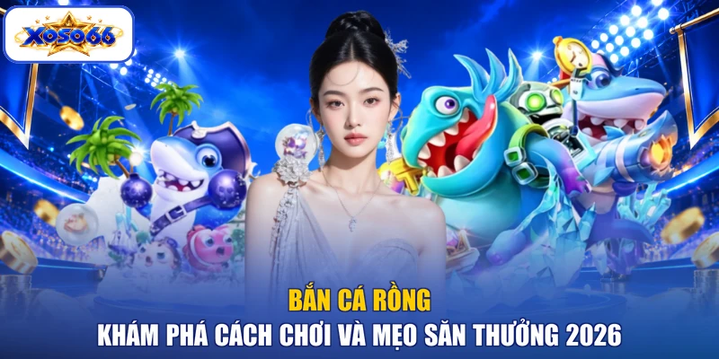 Bắn Cá Rồng - Khám Phá Cách Chơi Và Mẹo Săn Thưởng 2026
