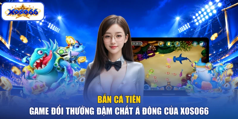Bắn Cá Tiên - Game Đổi Thưởng Đậm Chất Á Đông Của XOSO66