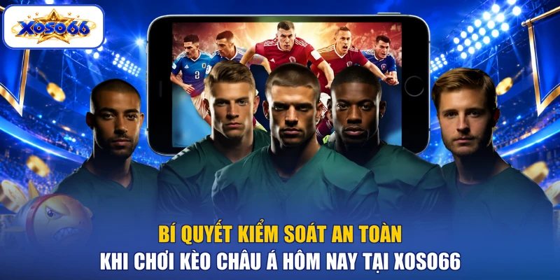 Bí quyết kiểm soát an toàn khi chơi kèo châu Á hôm nay TẠI XOSO66