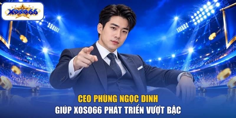 CEO PHÙNG NGỌC DINH giúp XOSO66 phát triển vượt bậc