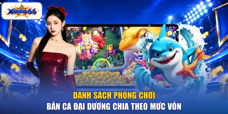 Danh sách phòng chơi bắn cá đại dương chia theo mức vốn