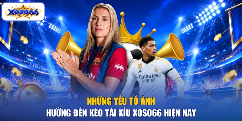 Những yếu tố ảnh hưởng đến kèo tài xỉu XOSO66 hiện nay