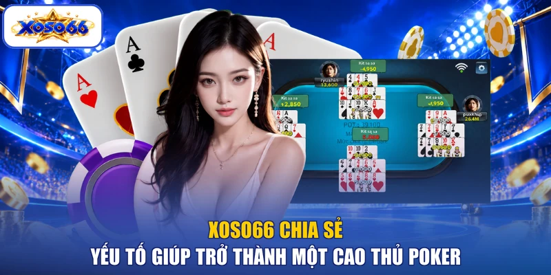 XOSO66 chia sẻ yếu tố giúp trở thành một cao thủ Poker