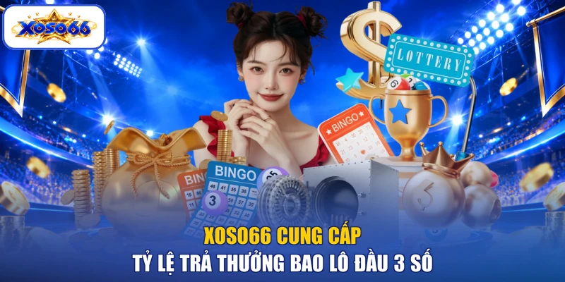 XOSO66 cung cấp tỷ lệ trả thưởng bao lô đầu 3 số